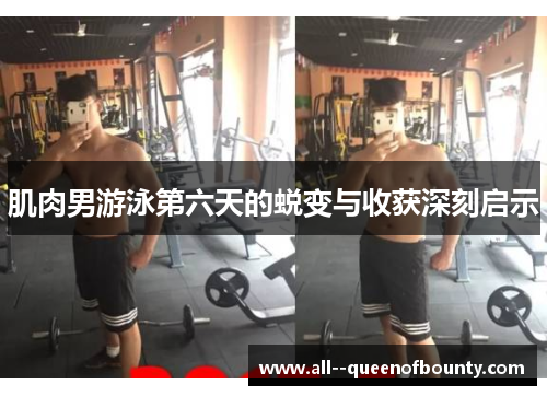 肌肉男游泳第六天的蜕变与收获深刻启示 肌肉男游泳第六天的蜕变与收获深刻启示