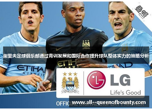 谢里夫足球俱乐部通过青训发展和国际合作提升球队整体实力的策略分析 谢里夫足球俱乐部通过青训发展和国际合作提升球队整体实力的策略分析