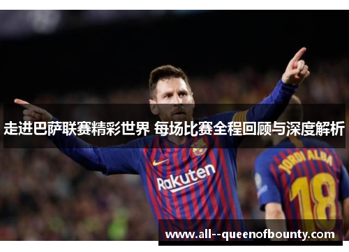 走进巴萨联赛精彩世界 每场比赛全程回顾与深度解析