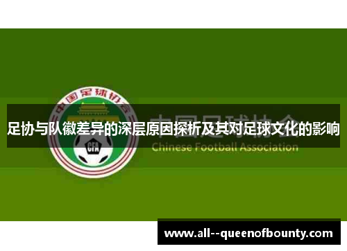 足协与队徽差异的深层原因探析及其对足球文化的影响 足协与队徽差异的深层原因探析及其对足球文化的影响
