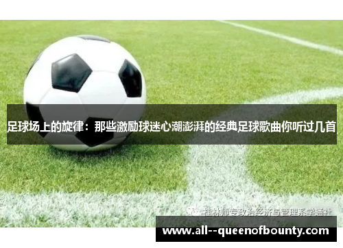 足球场上的旋律:那些激励球迷心潮澎湃的经典足球歌曲你听过几首 足球场上的旋律:那些激励球迷心潮澎湃的经典足球歌曲你听过几首