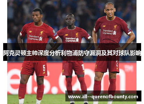 阿克灵顿主帅深度分析利物浦防守漏洞及其对球队影响