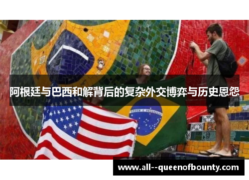 阿根廷与巴西和解背后的复杂外交博弈与历史恩怨