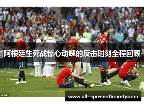 阿根廷生死战惊心动魄的反击时刻全程回顾 阿根廷生死战惊心动魄的反击时刻全程回顾