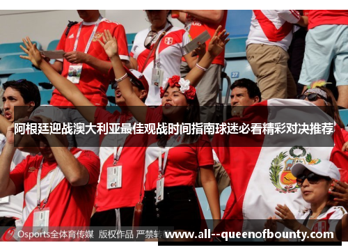 阿根廷迎战澳大利亚最佳观战时间指南球迷必看精彩对决推荐