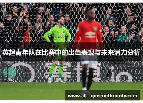 英超青年队在比赛中的出色表现与未来潜力分析