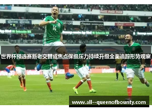 世界杯预选赛新老交替成焦点保级压力持续升级全面追踪形势观察