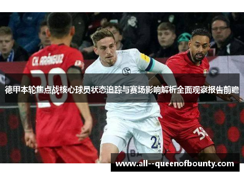 德甲本轮焦点战核心球员状态追踪与赛场影响解析全面观察报告前瞻 德甲本轮焦点战核心球员状态追踪与赛场影响解析全面观察报告前瞻