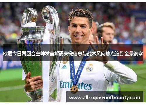 欧冠今日两回合主帅发言解码关键信息与战术风向焦点追踪全景洞察 欧冠今日两回合主帅发言解码关键信息与战术风向焦点追踪全景洞察