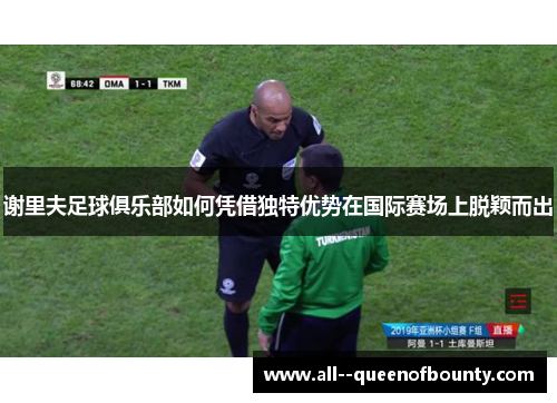 谢里夫足球俱乐部如何凭借独特优势在国际赛场上脱颖而出