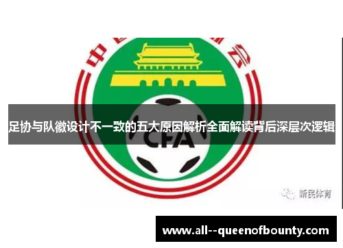 足协与队徽设计不一致的五大原因解析全面解读背后深层次逻辑 足协与队徽设计不一致的五大原因解析全面解读背后深层次逻辑