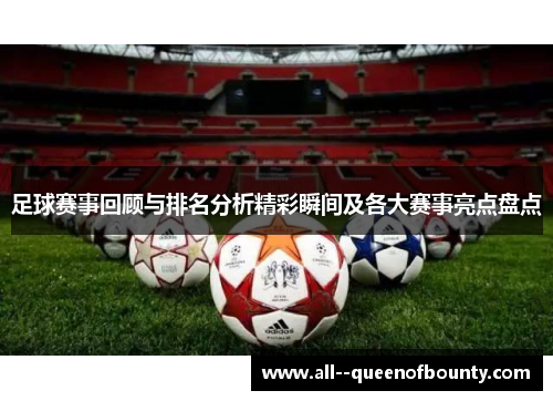 足球赛事回顾与排名分析精彩瞬间及各大赛事亮点盘点 足球赛事回顾与排名分析精彩瞬间及各大赛事亮点盘点