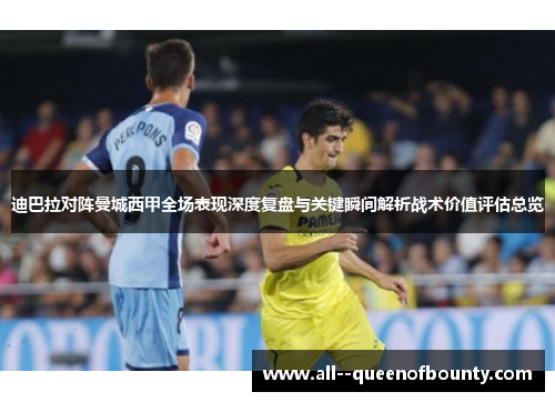 迪巴拉对阵曼城西甲全场表现深度复盘与关键瞬间解析战术价值评估总览 迪巴拉对阵曼城西甲全场表现深度复盘与关键瞬间解析战术价值评估总览