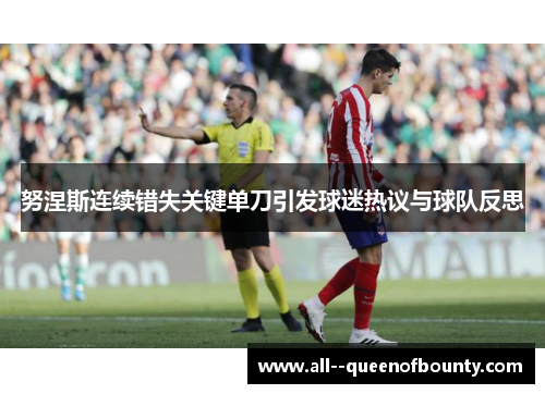 努涅斯连续错失关键单刀引发球迷热议与球队反思