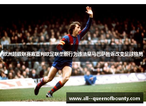 欧洲超级联赛案宣判欧足联垄断行为违法皇马巴萨胜诉改变足球格局 欧洲超级联赛案宣判欧足联垄断行为违法皇马巴萨胜诉改变足球格局