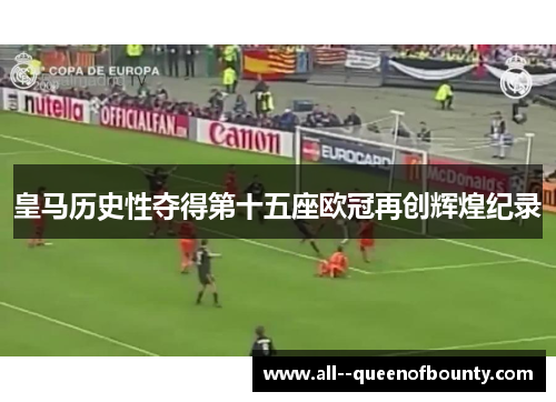 皇马历史性夺得第十五座欧冠再创辉煌纪录 皇马历史性夺得第十五座欧冠再创辉煌纪录