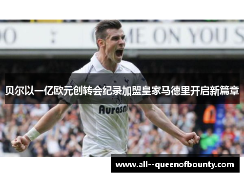 贝尔以一亿欧元创转会纪录加盟皇家马德里开启新篇章 贝尔以一亿欧元创转会纪录加盟皇家马德里开启新篇章