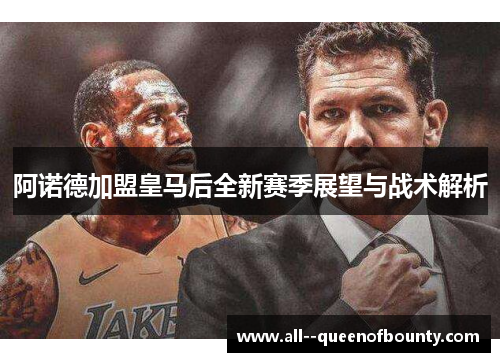 阿诺德加盟皇马后全新赛季展望与战术解析