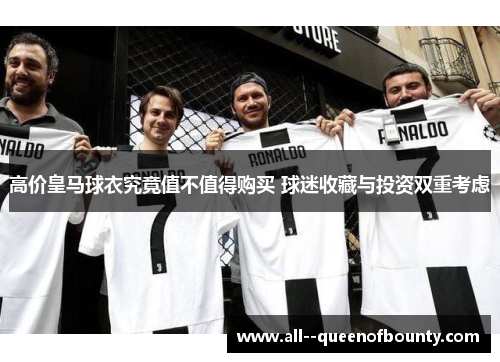高价皇马球衣究竟值不值得购买 球迷收藏与投资双重考虑