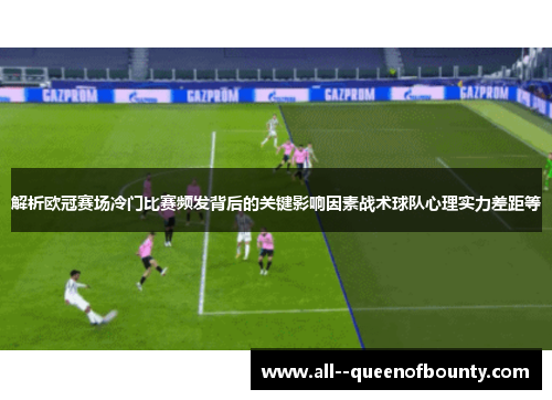 解析欧冠赛场冷门比赛频发背后的关键影响因素战术球队心理实力差距等
