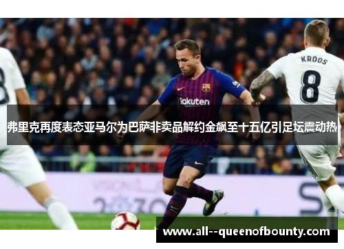 弗里克再度表态亚马尔为巴萨非卖品解约金飙至十五亿引足坛震动热 弗里克再度表态亚马尔为巴萨非卖品解约金飙至十五亿引足坛震动热