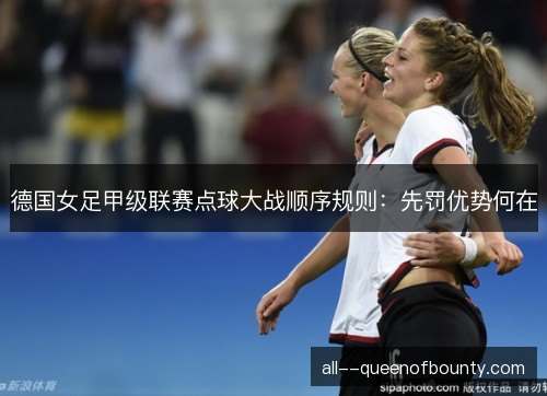 德国女足甲级联赛点球大战顺序规则：先罚优势何在