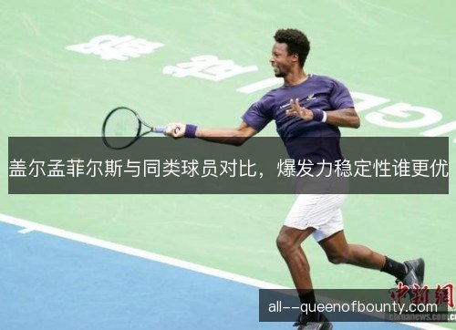 盖尔孟菲尔斯与同类球员对比，爆发力稳定性谁更优